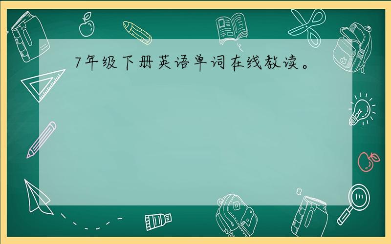 7年级下册英语单词在线教读。