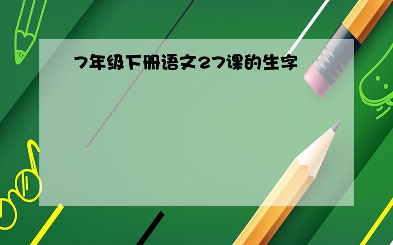 7年级下册语文27课的生字