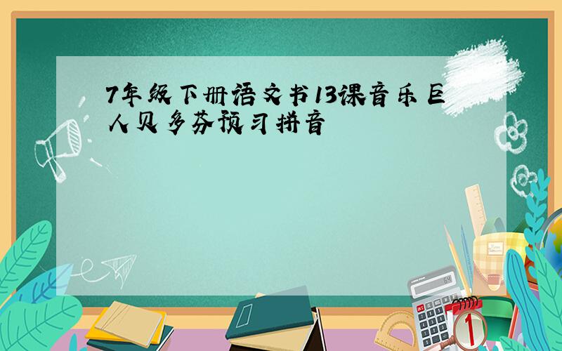 7年级下册语文书13课音乐巨人贝多芬预习拼音