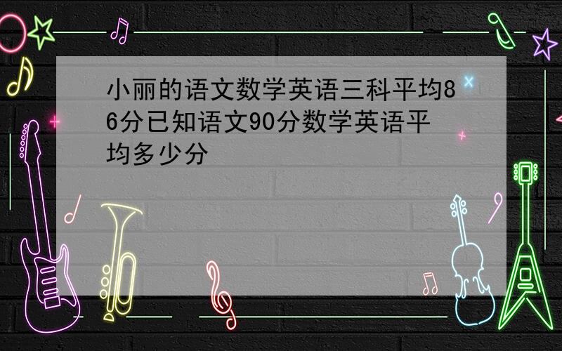 小丽的语文数学英语三科平均86分已知语文90分数学英语平均多少分