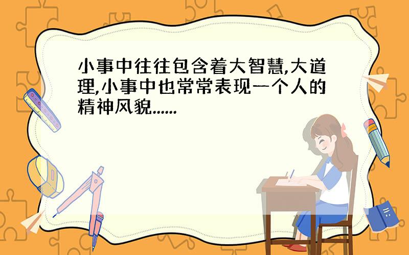 小事中往往包含着大智慧,大道理,小事中也常常表现一个人的精神风貌......