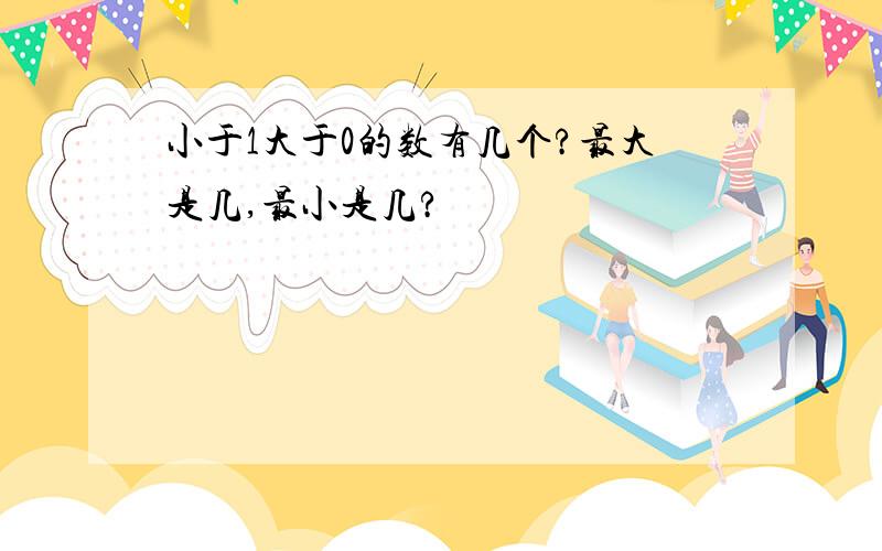 小于1大于0的数有几个?最大是几,最小是几?