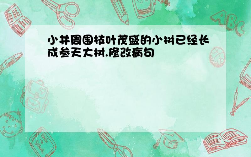 小井周围枝叶茂盛的小树已经长成参天大树.修改病句