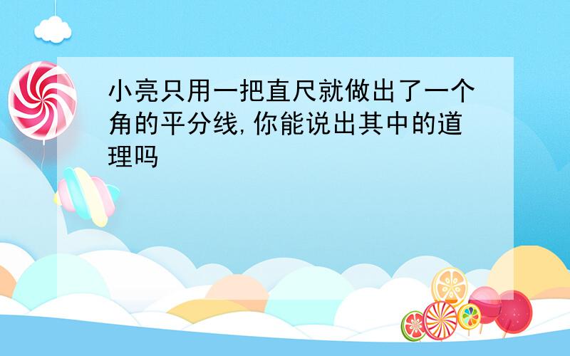 小亮只用一把直尺就做出了一个角的平分线,你能说出其中的道理吗