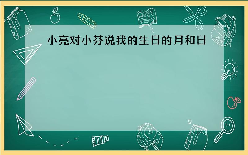 小亮对小芬说我的生日的月和日