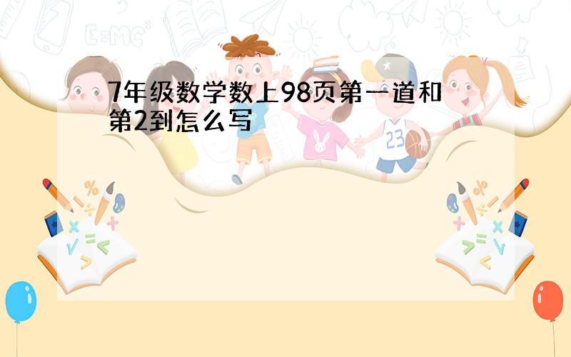 7年级数学数上98页第一道和第2到怎么写