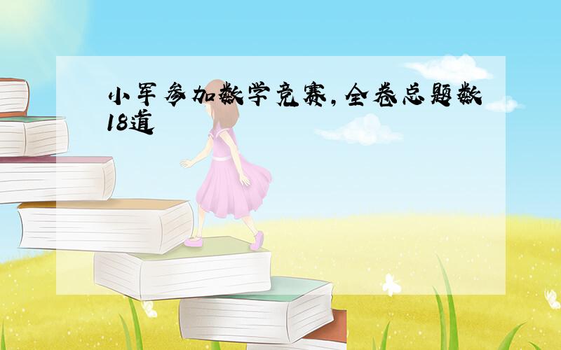 小军参加数学竞赛,全卷总题数18道