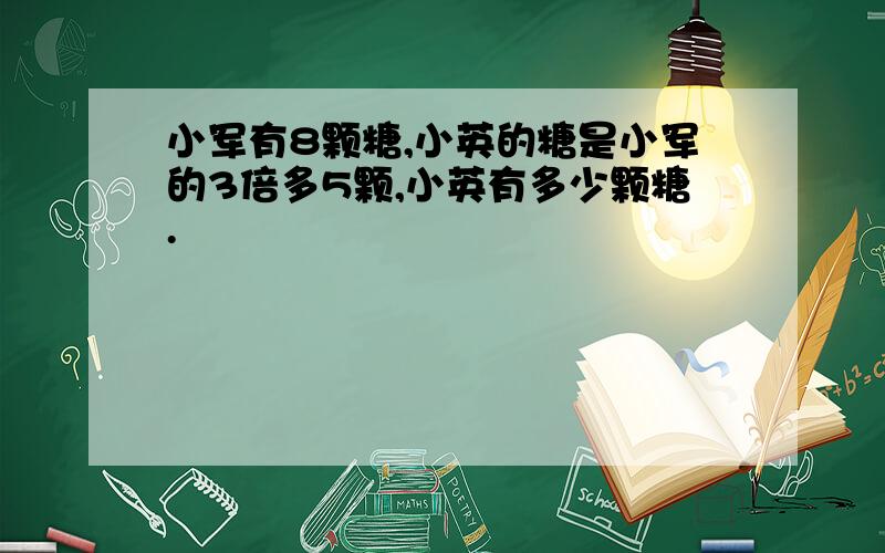 小军有8颗糖,小英的糖是小军的3倍多5颗,小英有多少颗糖.