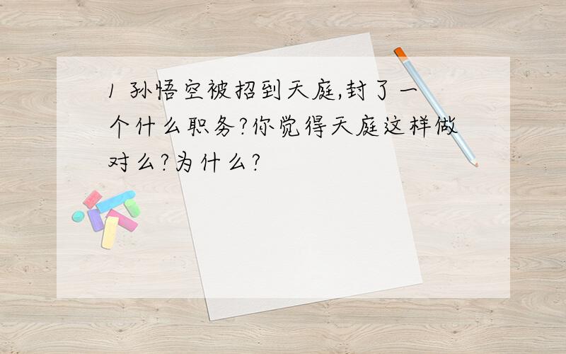 1 孙悟空被招到天庭,封了一个什么职务?你觉得天庭这样做对么?为什么?