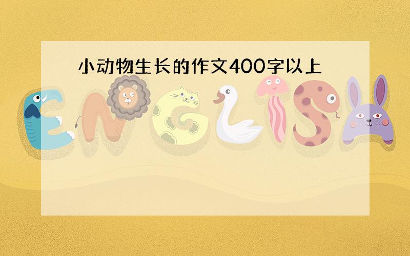 小动物生长的作文400字以上