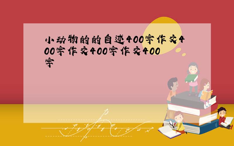 小动物的的自述400字作文400字作文400字作文400字