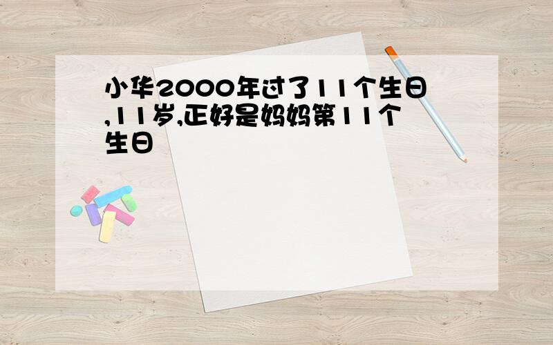 小华2000年过了11个生日,11岁,正好是妈妈第11个生日