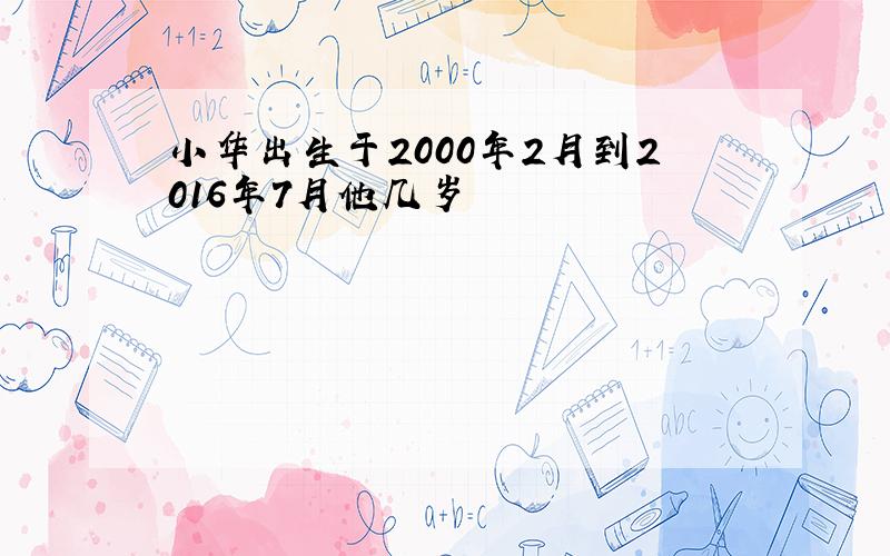 小华出生于2000年2月到2016年7月他几岁