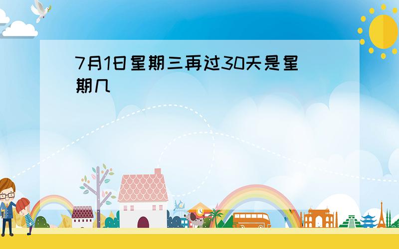 7月1日星期三再过30天是星期几