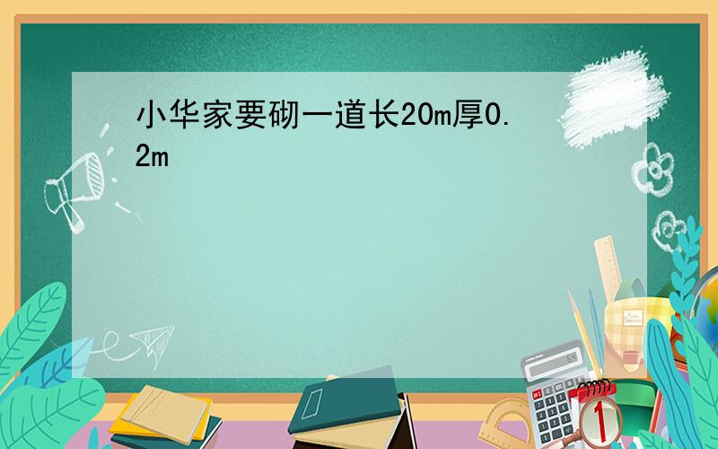 小华家要砌一道长20m厚0.2m