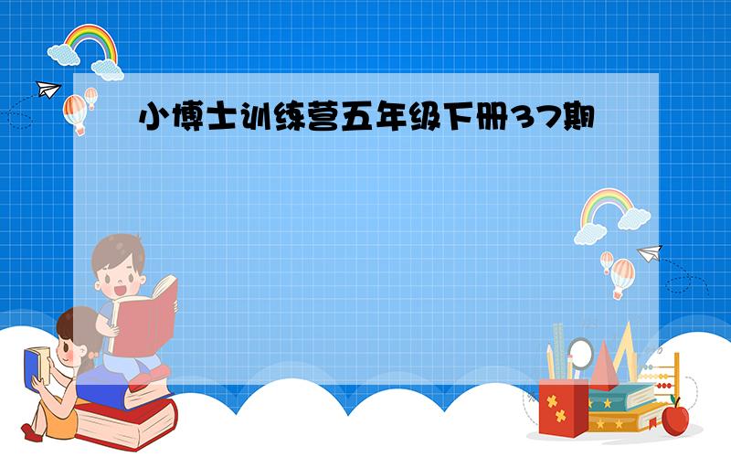 小博士训练营五年级下册37期