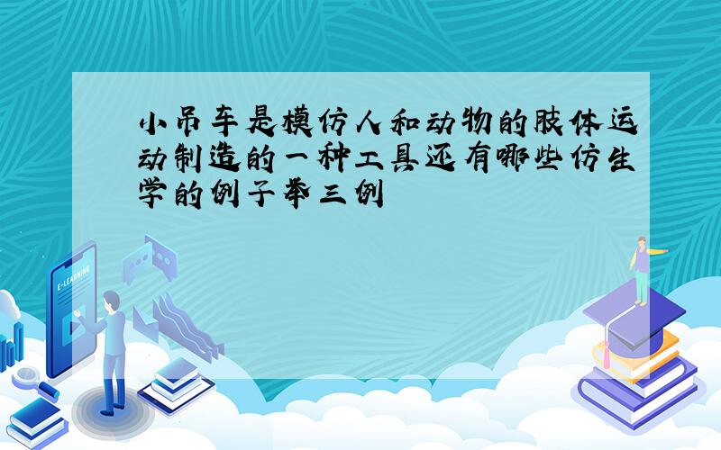 小吊车是模仿人和动物的肢体运动制造的一种工具还有哪些仿生学的例子举三例