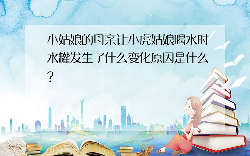 小姑娘的母亲让小虎姑娘喝水时水罐发生了什么变化原因是什么?