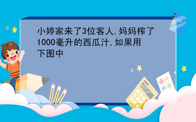 小婷家来了3位客人,妈妈榨了1000毫升的西瓜汁,如果用下图中