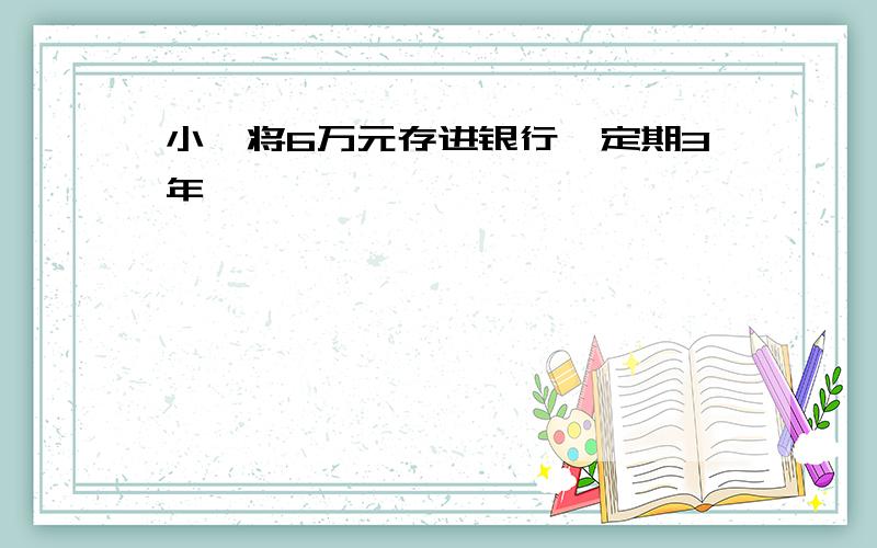 小婷将6万元存进银行,定期3年,