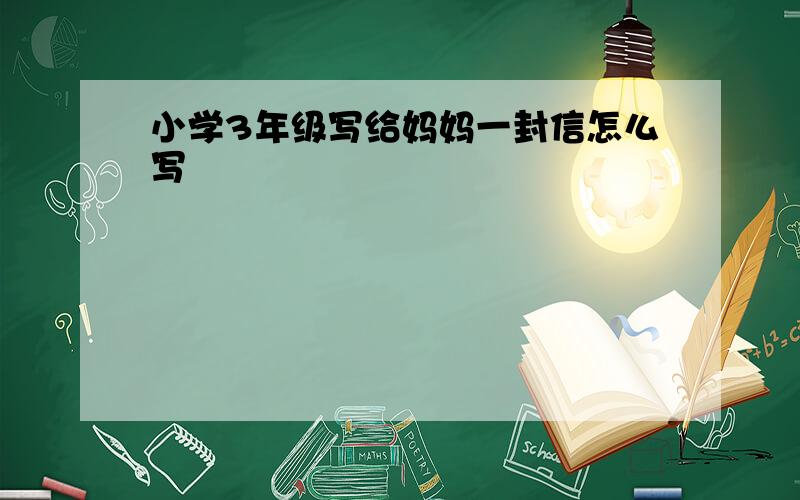 小学3年级写给妈妈一封信怎么写