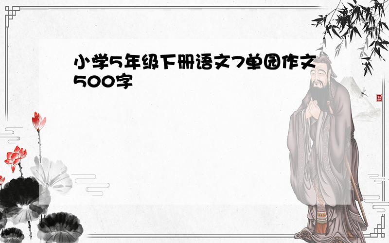 小学5年级下册语文7单园作文500字