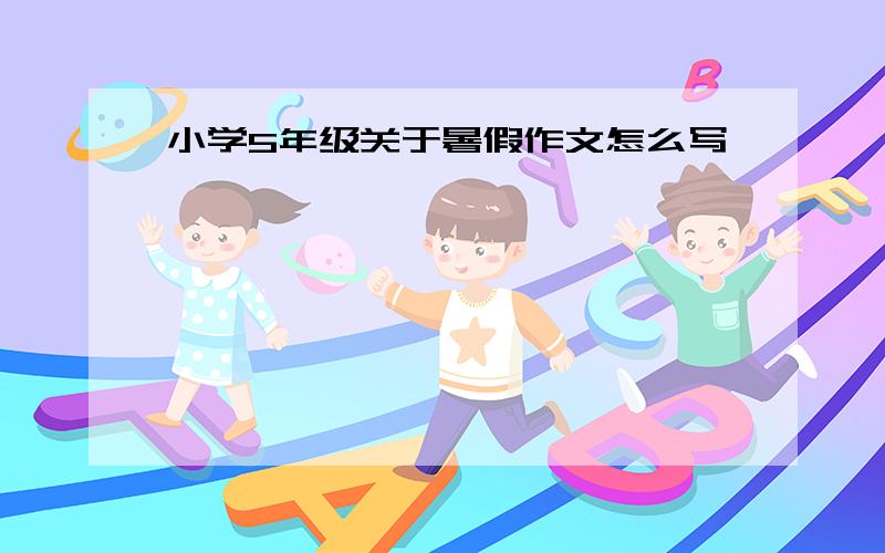 小学5年级关于暑假作文怎么写