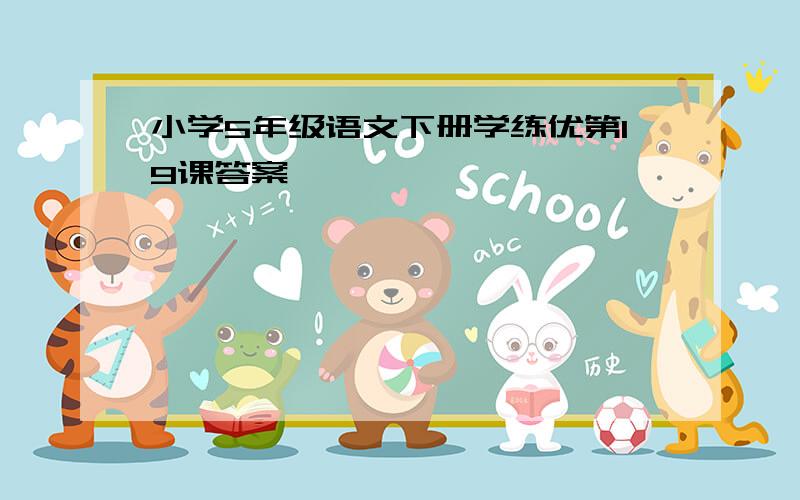 小学5年级语文下册学练优第19课答案