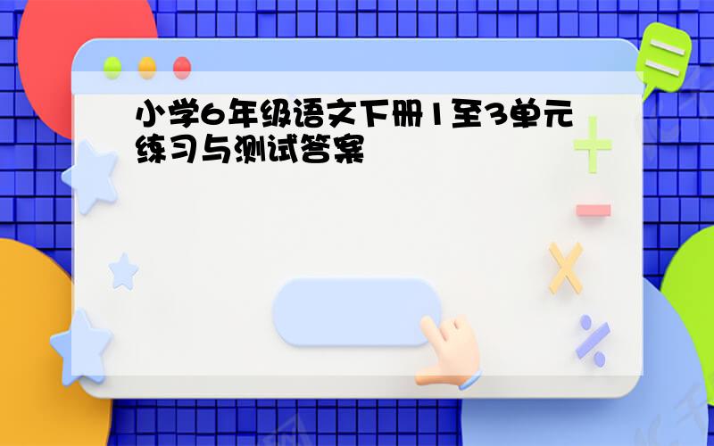 小学6年级语文下册1至3单元练习与测试答案