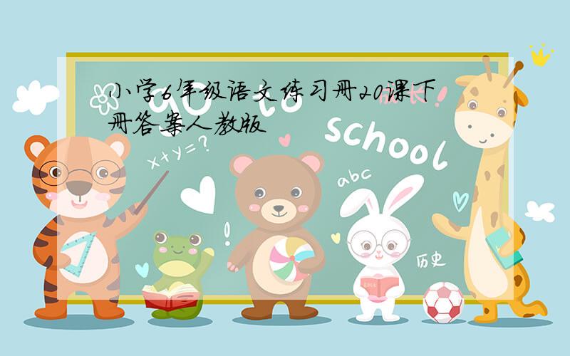 小学6年级语文练习册20课下册答案人教版