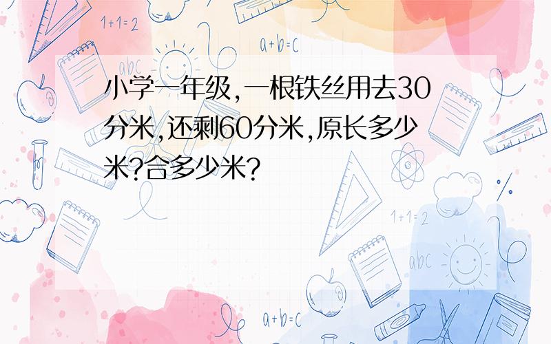 小学一年级,一根铁丝用去30分米,还剩60分米,原长多少米?合多少米?