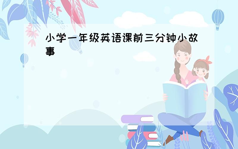 小学一年级英语课前三分钟小故事