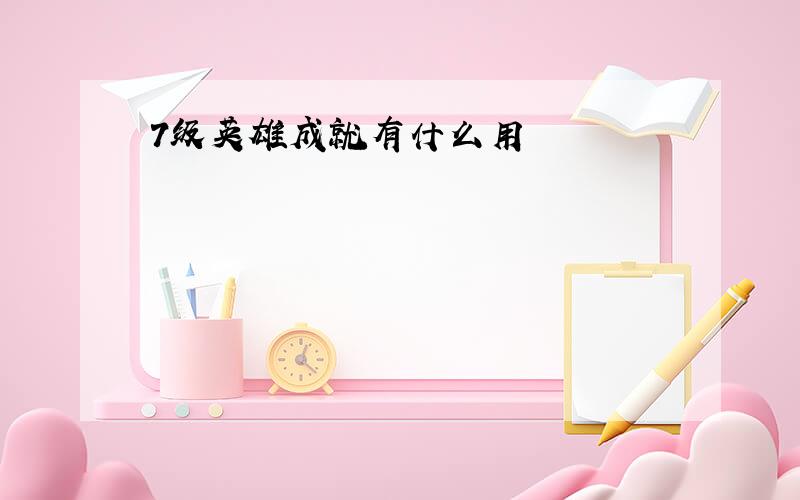 7级英雄成就有什么用