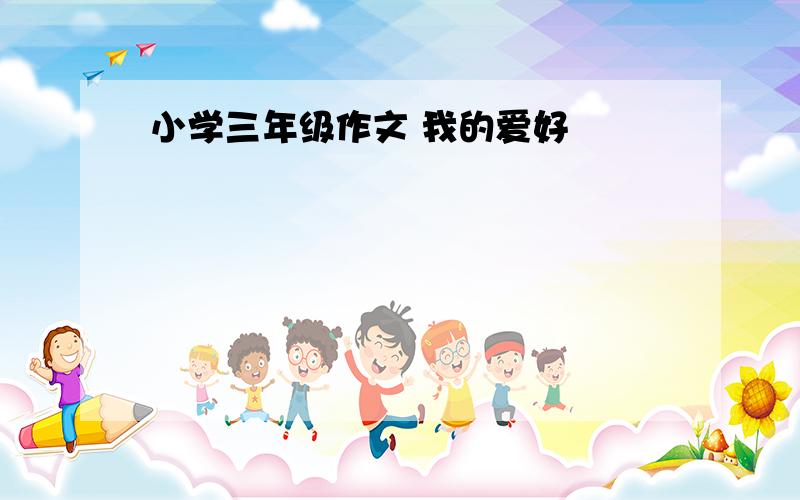 小学三年级作文 我的爱好