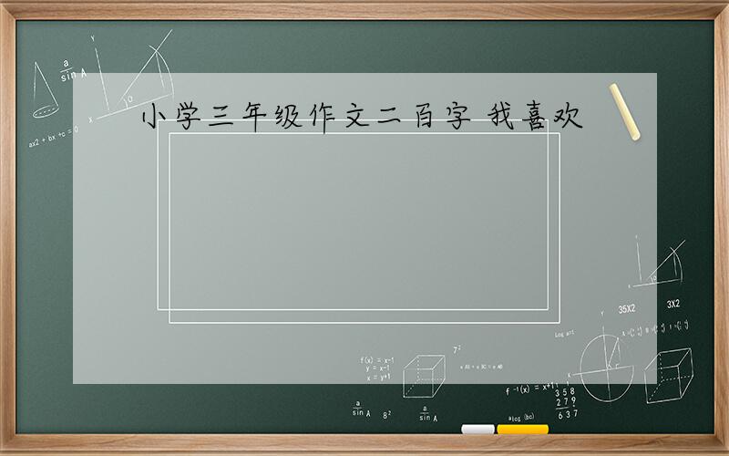 小学三年级作文二百字 我喜欢