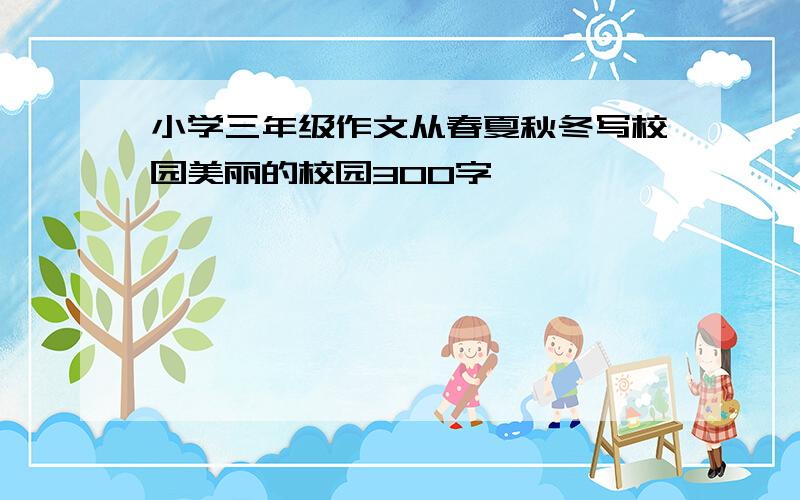 小学三年级作文从春夏秋冬写校园美丽的校园300字