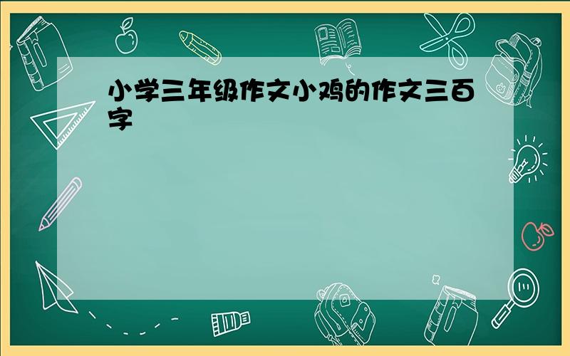 小学三年级作文小鸡的作文三百字