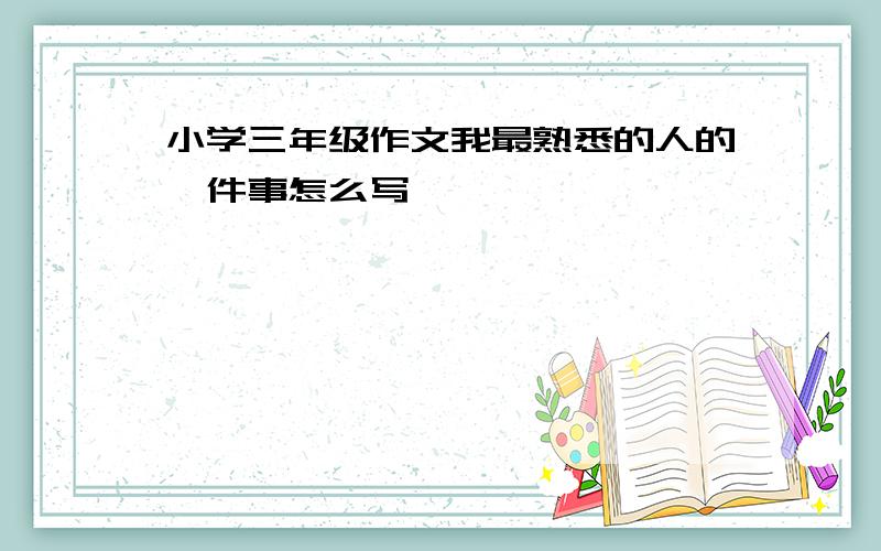 小学三年级作文我最熟悉的人的一件事怎么写