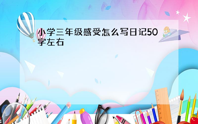 小学三年级感受怎么写日记50字左右