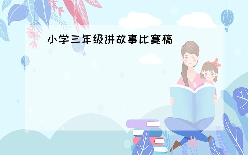 小学三年级讲故事比赛稿