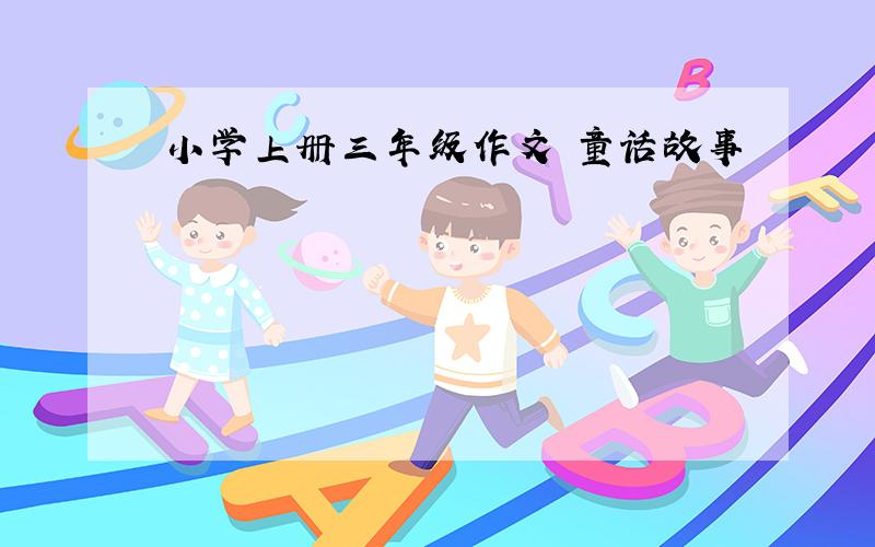 小学上册三年级作文 童话故事