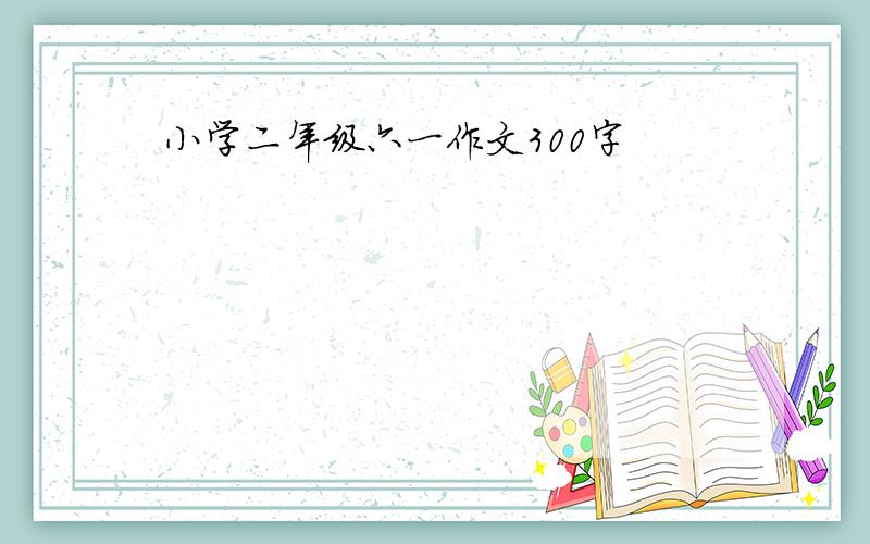 小学二年级六一作文300字