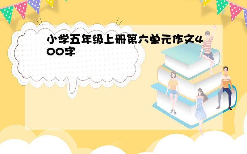 小学五年级上册第六单元作文400字