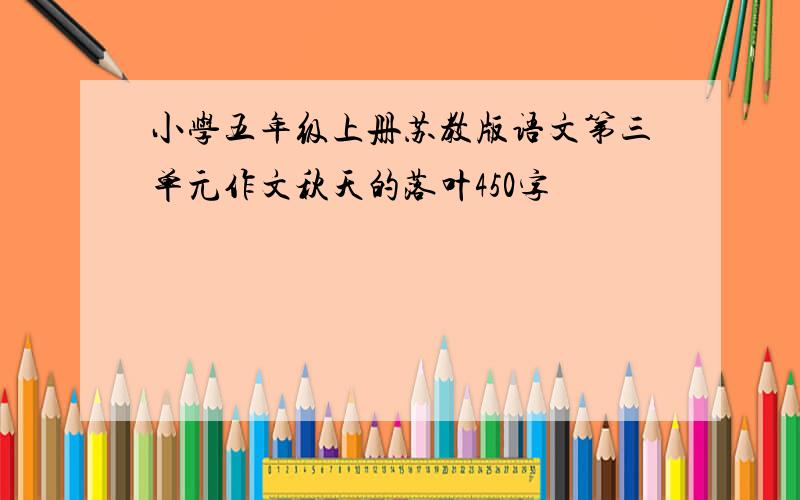 小学五年级上册苏教版语文第三单元作文秋天的落叶450字