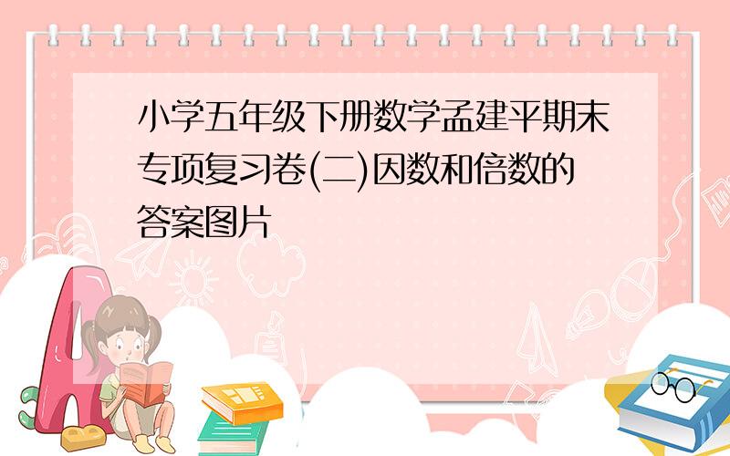 小学五年级下册数学孟建平期末专项复习卷(二)因数和倍数的答案图片