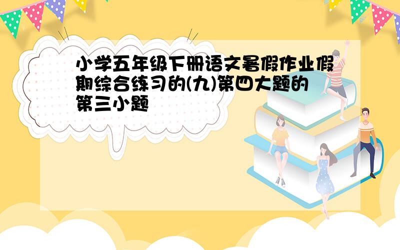 小学五年级下册语文暑假作业假期综合练习的(九)第四大题的第三小题