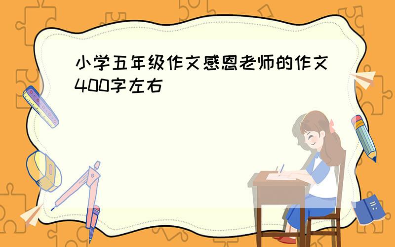 小学五年级作文感恩老师的作文400字左右