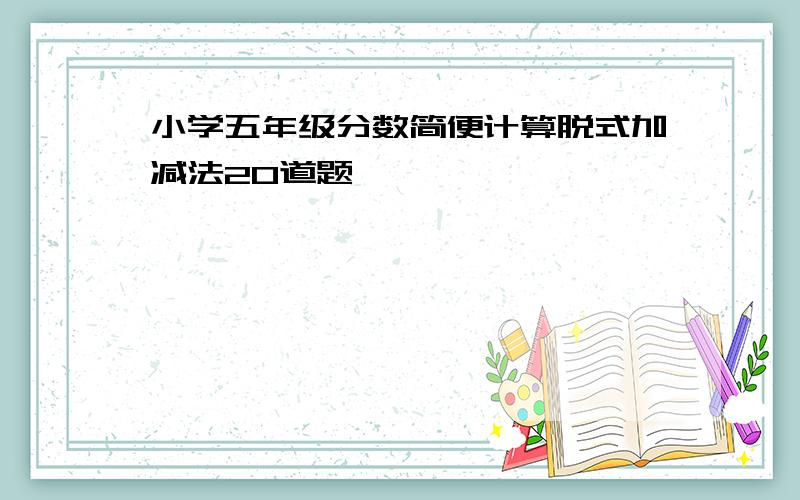 小学五年级分数简便计算脱式加减法20道题