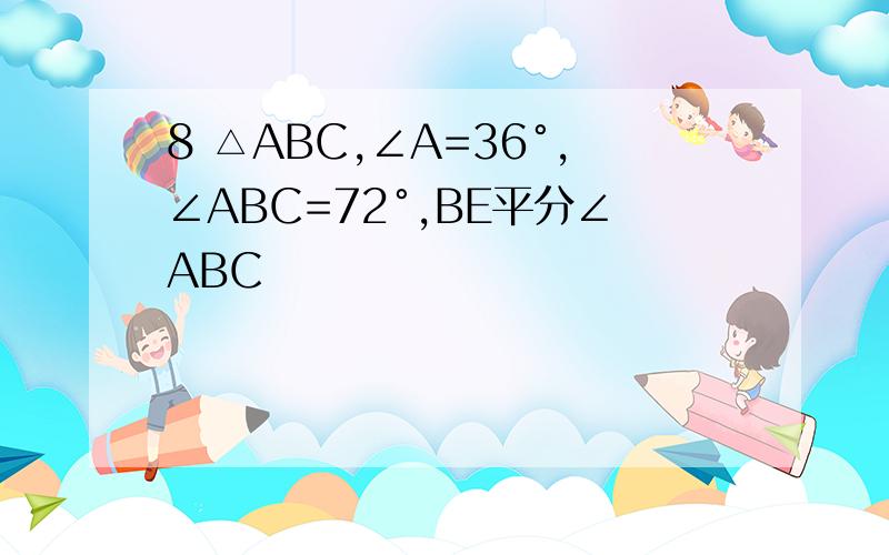 8 △ABC,∠A=36°,∠ABC=72°,BE平分∠ABC