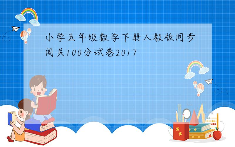 小学五年级数学下册人教版同步闯关100分试卷2017